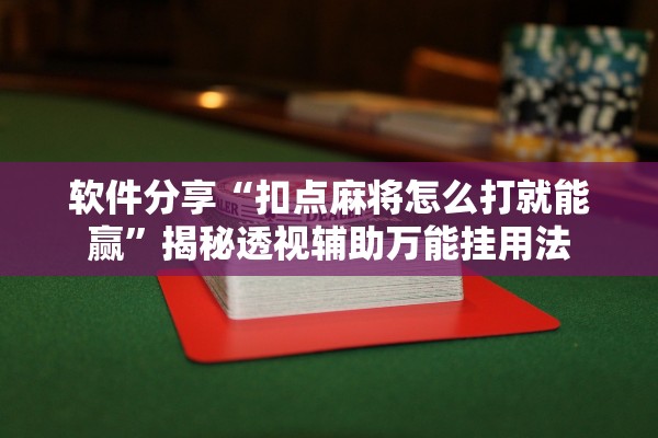 软件分享“扣点麻将怎么打就能赢”揭秘透视辅助万能挂用法