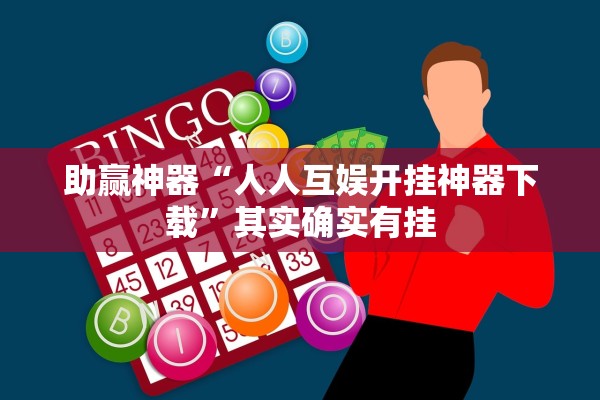 助赢神器“人人互娱开挂神器下载”其实确实有挂