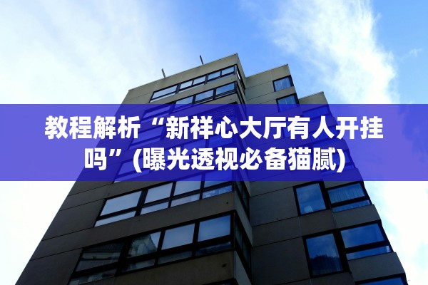 教程解析“新祥心大厅有人开挂吗	”(曝光透视必备猫腻)