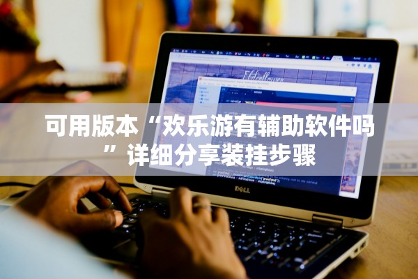 可用版本“欢乐游有辅助软件吗	”详细分享装挂步骤