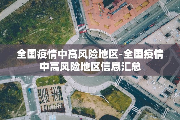 全国疫情中高风险地区-全国疫情中高风险地区信息汇总