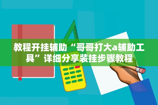 教程开挂辅助“哥哥打大a辅助工具	”详细分享装挂步骤教程
