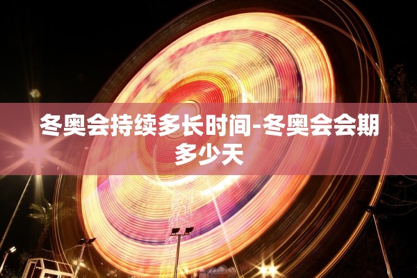 冬奥会持续多长时间-冬奥会会期多少天