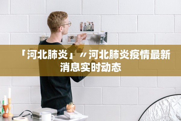 「河北肺炎」〃河北肺炎疫情最新消息实时动态
