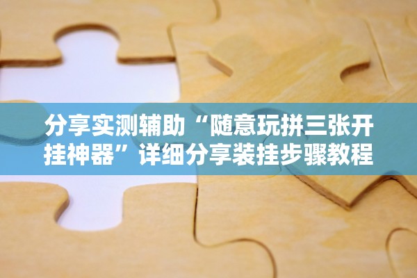 分享实测辅助“随意玩拼三张开挂神器”详细分享装挂步骤教程