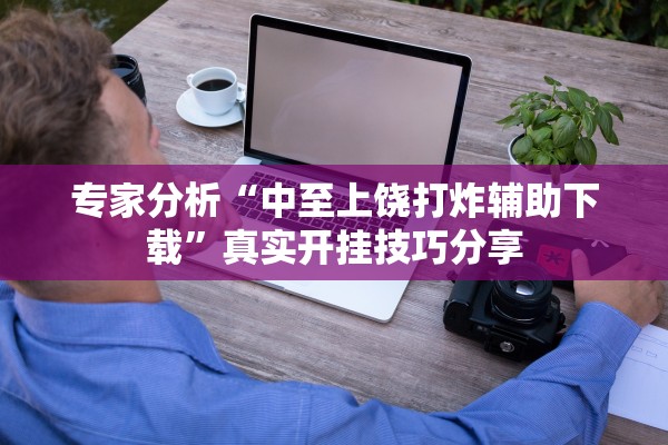 专家分析“中至上饶打炸辅助下载	”真实开挂技巧分享