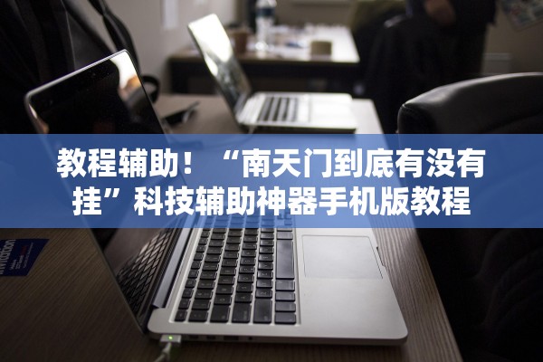 教程辅助！“南天门到底有没有挂	”科技辅助神器手机版教程