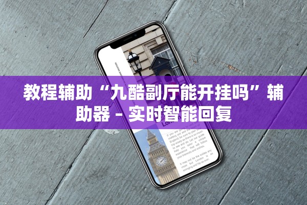 教程辅助“九酷副厅能开挂吗”辅助器 – 实时智能回复
