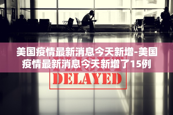 美国疫情最新消息今天新增-美国疫情最新消息今天新增了15例