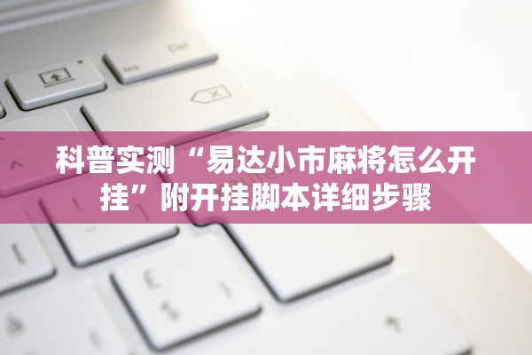 科普实测“易达小市麻将怎么开挂”附开挂脚本详细步骤