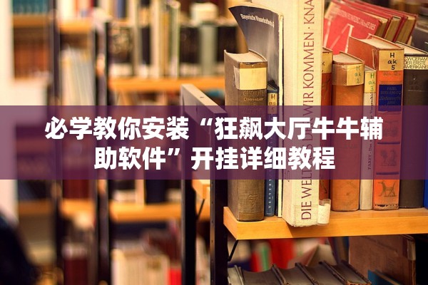 必学教你安装“狂飙大厅牛牛辅助软件”开挂详细教程
