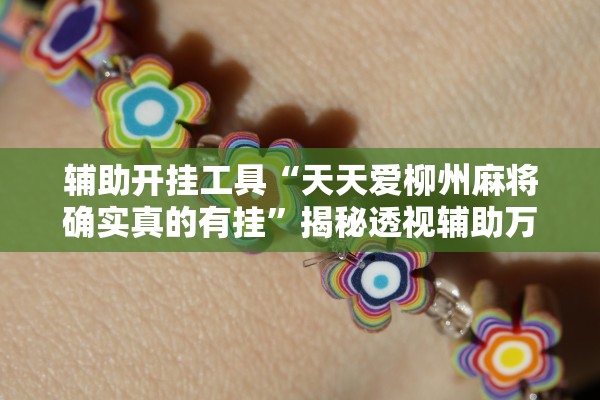 辅助开挂工具“天天爱柳州麻将确实真的有挂	”揭秘透视辅助万能挂用法