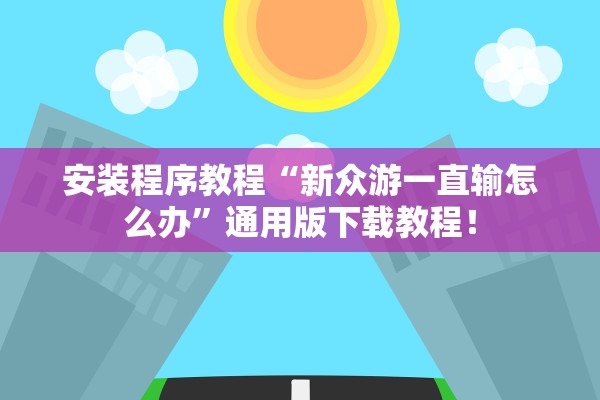 安装程序教程“新众游一直输怎么办”通用版下载教程！