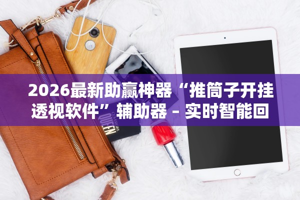 2026最新助赢神器“推筒子开挂透视软件”辅助器 – 实时智能回复