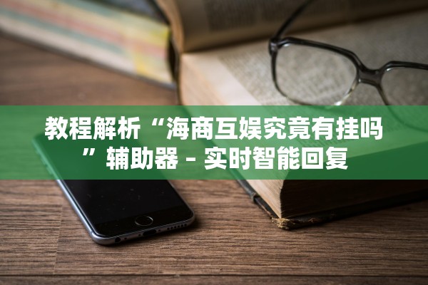 教程解析“海商互娱究竟有挂吗”辅助器 – 实时智能回复