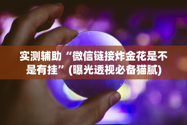 实测辅助“微信链接炸金花是不是有挂”(曝光透视必备猫腻)