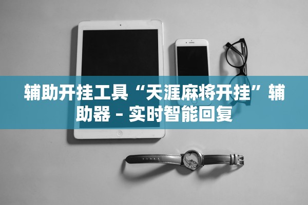 辅助开挂工具“天涯麻将开挂	”辅助器 – 实时智能回复