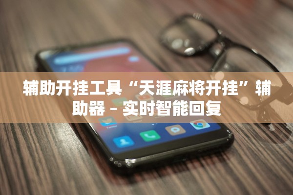 辅助开挂工具“天涯麻将开挂”辅助器 – 实时智能回复
