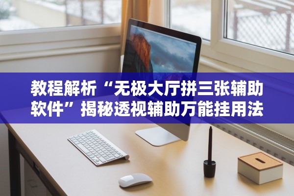 教程解析“无极大厅拼三张辅助软件	”揭秘透视辅助万能挂用法