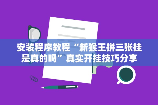安装程序教程“新猴王拼三张挂是真的吗”真实开挂技巧分享