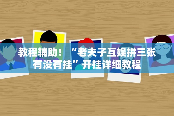 教程辅助！“老夫子互娱拼三张有没有挂	”开挂详细教程