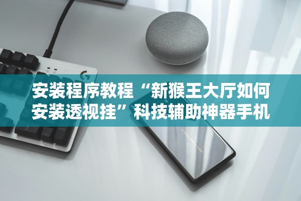 安装程序教程“新猴王大厅如何安装透视挂”科技辅助神器手机版教程