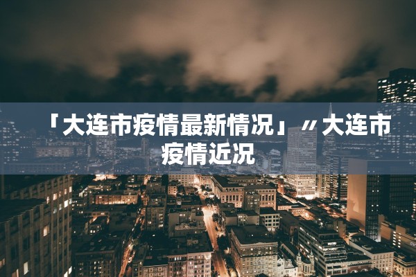 「大连市疫情最新情况」〃大连市疫情近况