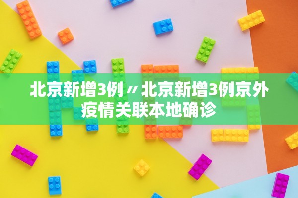 北京新增3例〃北京新增3例京外疫情关联本地确诊