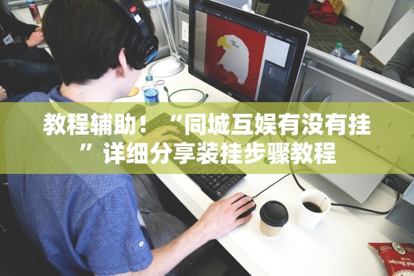 教程辅助！“同城互娱有没有挂”详细分享装挂步骤教程