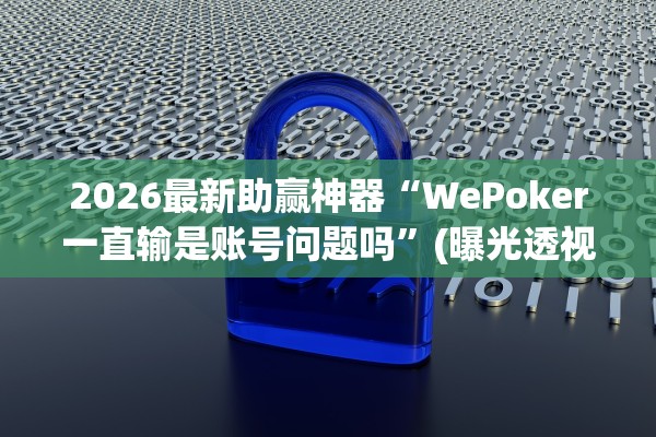 2026最新助赢神器“WePoker一直输是账号问题吗”(曝光透视必备猫腻)