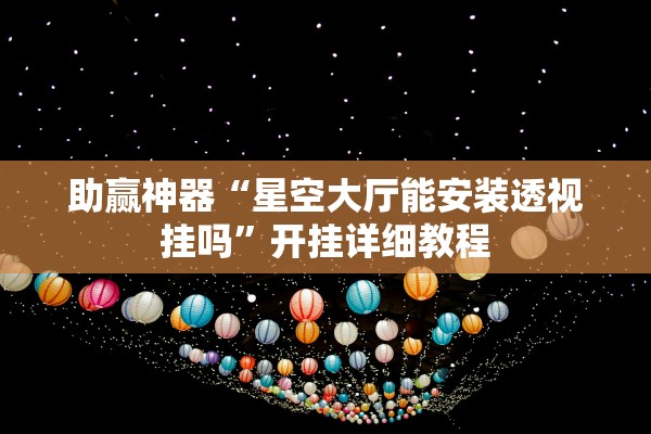 助赢神器“星空大厅能安装透视挂吗	”开挂详细教程