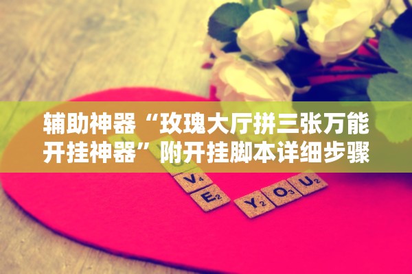 辅助神器“玫瑰大厅拼三张万能开挂神器”附开挂脚本详细步骤