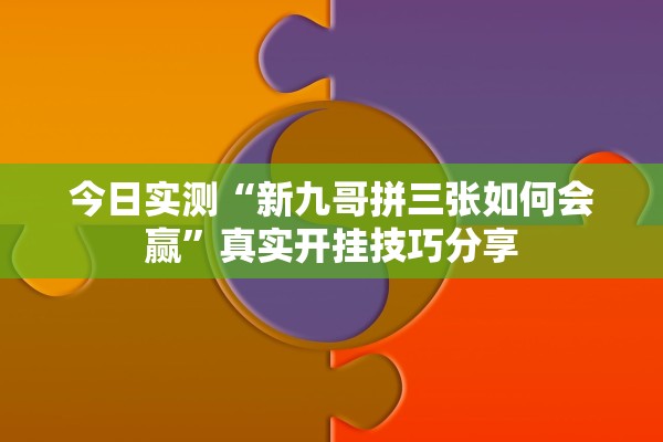 今日实测“新九哥拼三张如何会赢	”真实开挂技巧分享