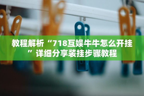 教程解析“718互娱牛牛怎么开挂	”详细分享装挂步骤教程