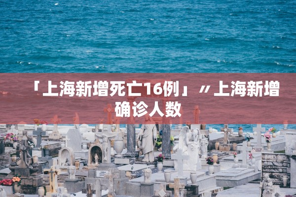 「上海新增死亡16例」〃上海新增确诊人数