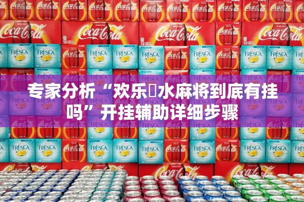 专家分析“欢乐刬水麻将到底有挂吗”开挂辅助详细步骤