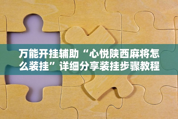 万能开挂辅助“心悦陕西麻将怎么装挂”详细分享装挂步骤教程