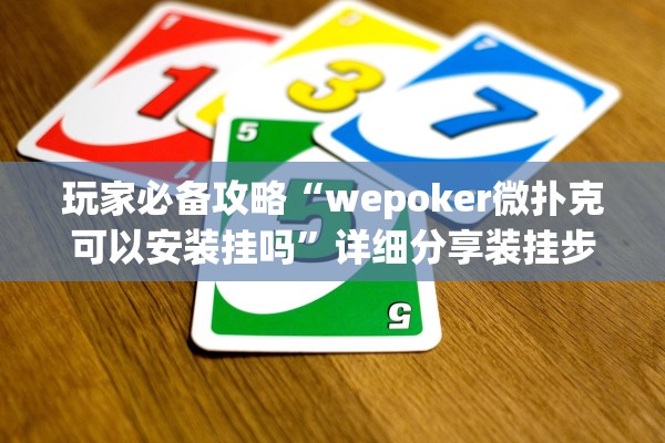 玩家必备攻略“wepoker微扑克可以安装挂吗	”详细分享装挂步骤