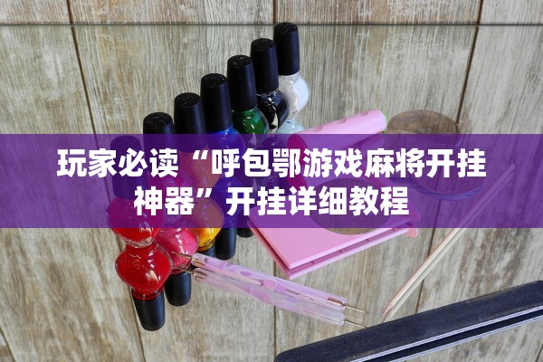 玩家必读“呼包鄂游戏麻将开挂神器”开挂详细教程