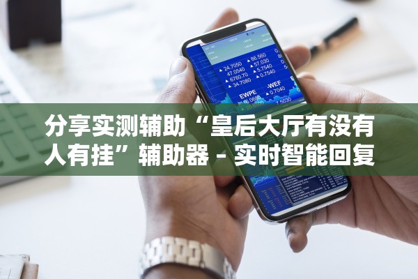 分享实测辅助“皇后大厅有没有人有挂	”辅助器 – 实时智能回复