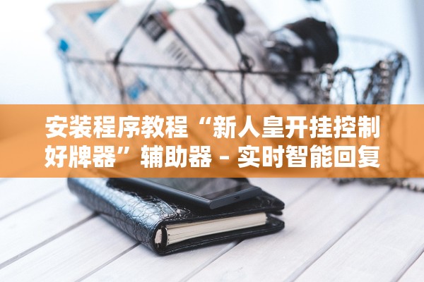 安装程序教程“新人皇开挂控制好牌器”辅助器 – 实时智能回复