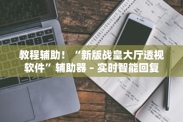 教程辅助！“新版战皇大厅透视软件	”辅助器 – 实时智能回复