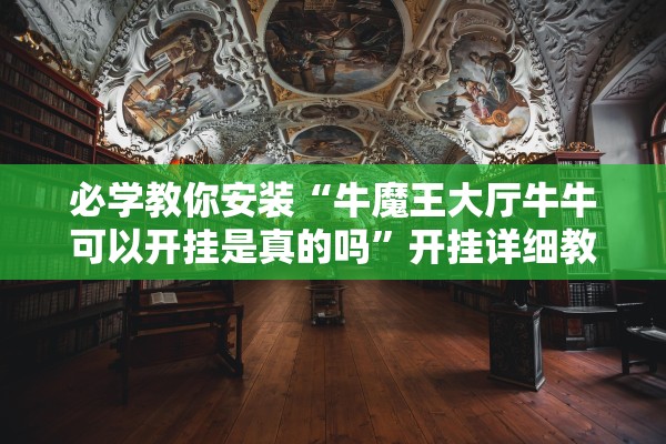 必学教你安装“牛魔王大厅牛牛可以开挂是真的吗	”开挂详细教程