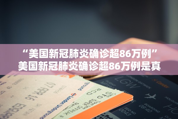“美国新冠肺炎确诊超86万例	” 美国新冠肺炎确诊超86万例是真的吗？
