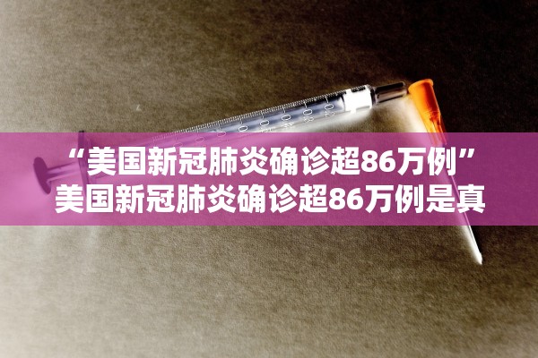 “美国新冠肺炎确诊超86万例” 美国新冠肺炎确诊超86万例是真的吗？