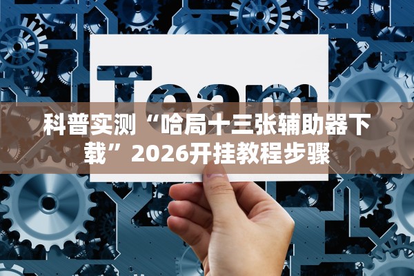科普实测“哈局十三张辅助器下载”2026开挂教程步骤