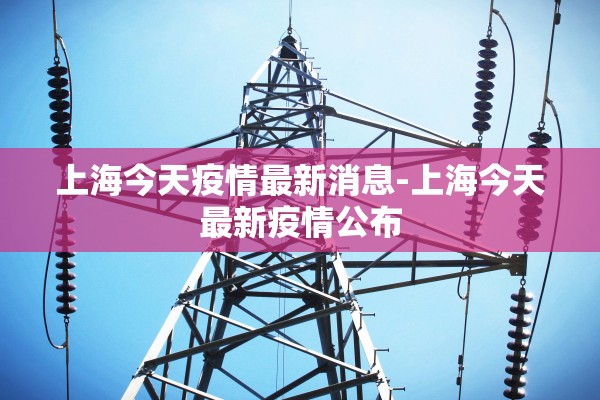 上海今天疫情最新消息-上海今天最新疫情公布