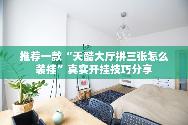 推荐一款“天酷大厅拼三张怎么装挂	”真实开挂技巧分享