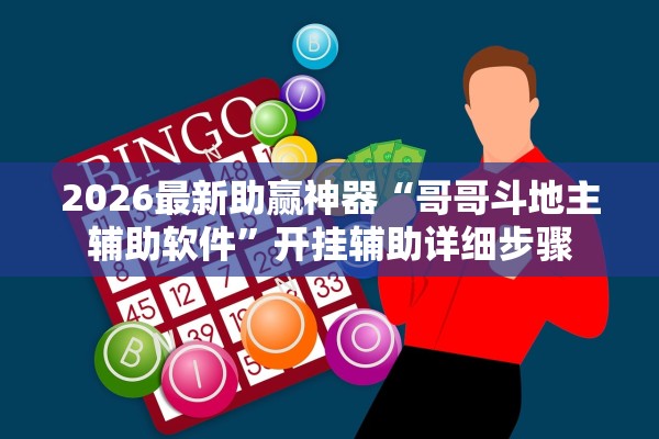 2026最新助赢神器“哥哥斗地主辅助软件	”开挂辅助详细步骤
