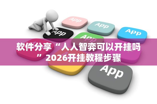 软件分享“人人智弈可以开挂吗”2026开挂教程步骤